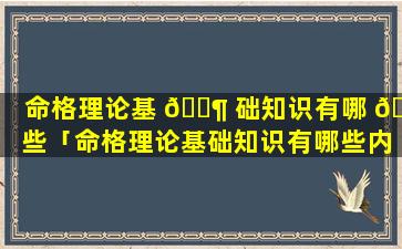 命格理论基 🐶 础知识有哪 🌺 些「命格理论基础知识有哪些内容」